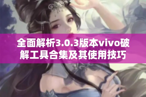 全面解析3.0.3版本vivo破解工具合集及其使用技巧
