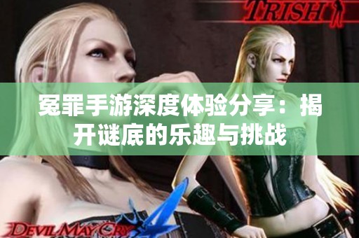 冤罪手游深度体验分享：揭开谜底的乐趣与挑战
