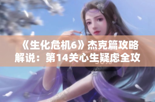 《生化危机6》杰克篇攻略解说：第14关心生疑虑全攻略揭秘
