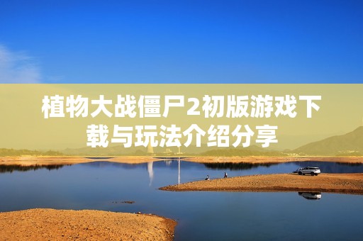 植物大战僵尸2初版游戏下载与玩法介绍分享