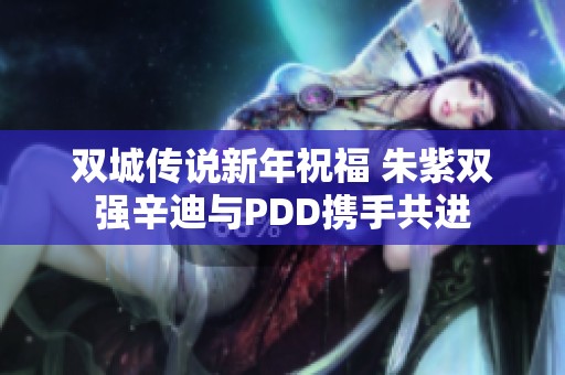 双城传说新年祝福 朱紫双强辛迪与PDD携手共进