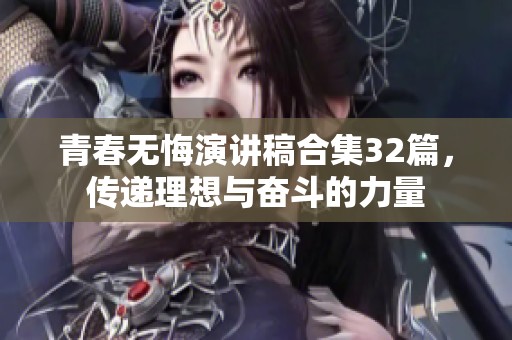青春无悔演讲稿合集32篇，传递理想与奋斗的力量