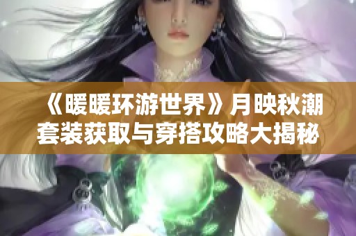 《暖暖环游世界》月映秋潮套装获取与穿搭攻略大揭秘