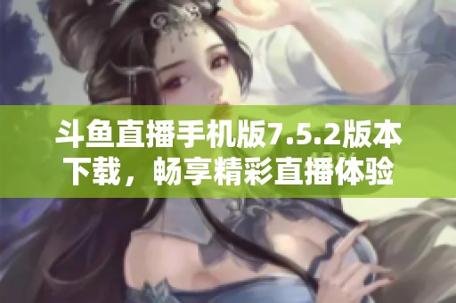 斗鱼直播手机版7.5.2版本下载，畅享精彩直播体验