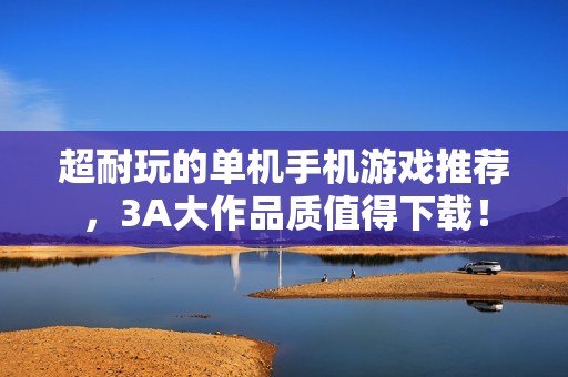 超耐玩的单机手机游戏推荐，3A大作品质值得下载！