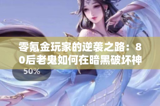 零氪金玩家的逆袭之路：80后老鬼如何在暗黑破坏神不朽中找到乐趣