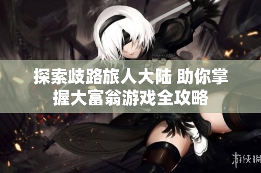 探索歧路旅人大陆 助你掌握大富翁游戏全攻略