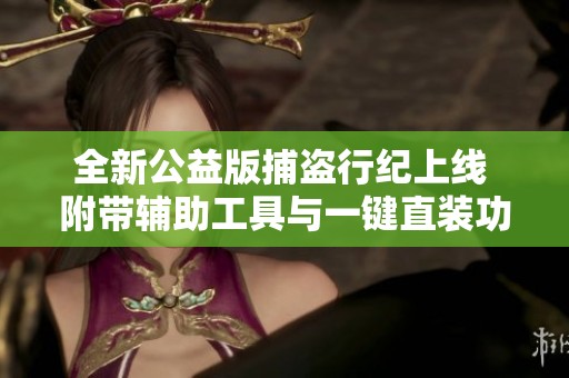 全新公益版捕盗行纪上线 附带辅助工具与一键直装功能