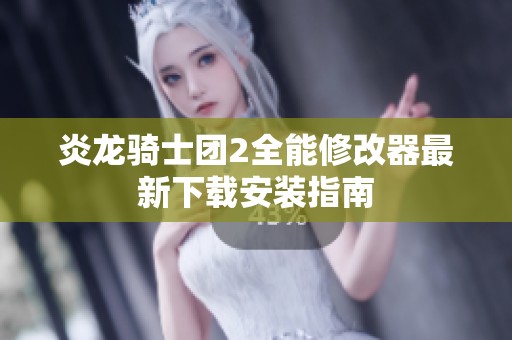 炎龙骑士团2全能修改器最新下载安装指南