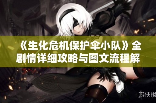 《生化危机保护伞小队》全剧情详细攻略与图文流程解析