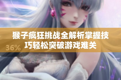 猴子疯狂挑战全解析掌握技巧轻松突破游戏难关