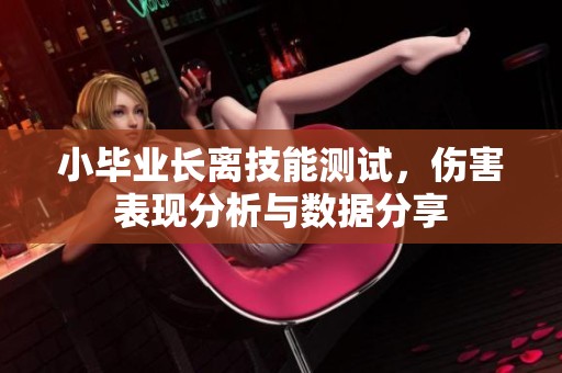 小毕业长离技能测试，伤害表现分析与数据分享