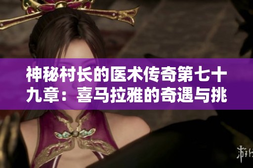 神秘村长的医术传奇第七十九章：喜马拉雅的奇遇与挑战