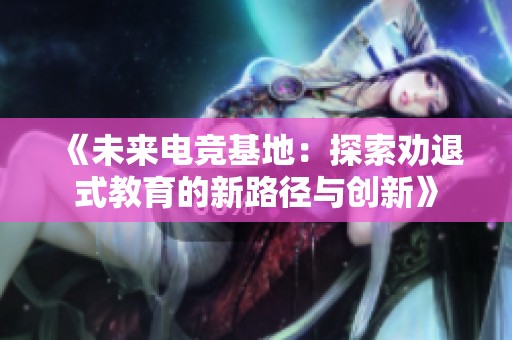 《未来电竞基地：探索劝退式教育的新路径与创新》