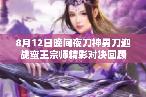 8月12日晚间夜刀神男刀迎战蛮王宗师精彩对决回顾