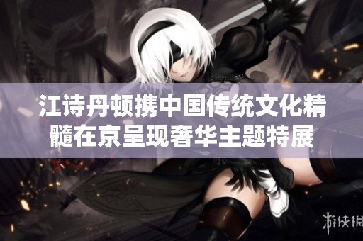 江诗丹顿携中国传统文化精髓在京呈现奢华主题特展