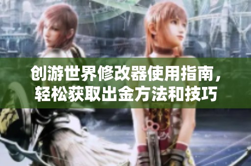 创游世界修改器使用指南，轻松获取出金方法和技巧