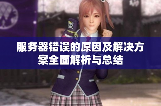 服务器错误的原因及解决方案全面解析与总结