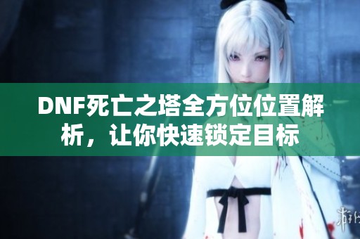 DNF死亡之塔全方位位置解析，让你快速锁定目标