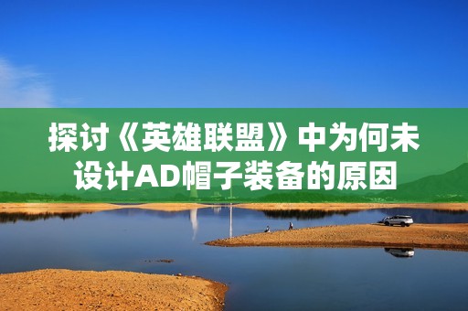 探讨《英雄联盟》中为何未设计AD帽子装备的原因