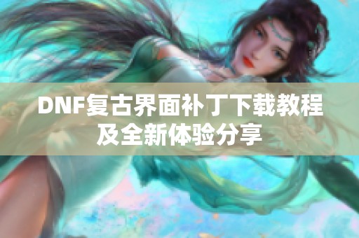 DNF复古界面补丁下载教程及全新体验分享