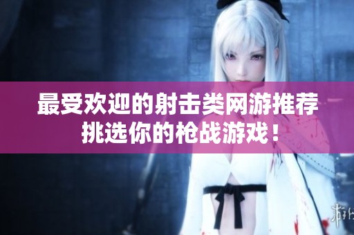 最受欢迎的射击类网游推荐 挑选你的枪战游戏！