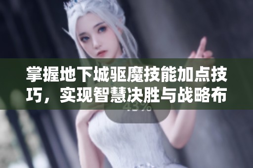 掌握地下城驱魔技能加点技巧，实现智慧决胜与战略布局