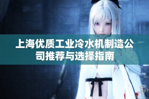 上海优质工业冷水机制造公司推荐与选择指南