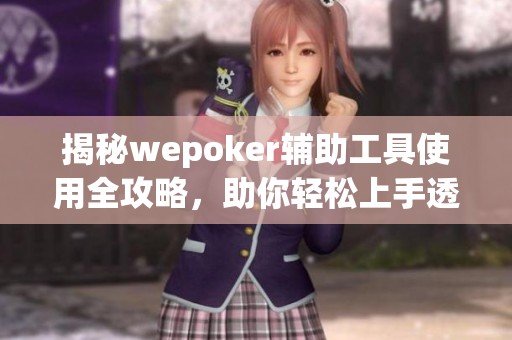 揭秘wepoker辅助工具使用全攻略，助你轻松上手透视技巧