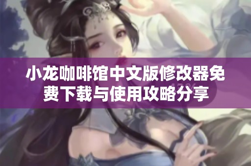 小龙咖啡馆中文版修改器免费下载与使用攻略分享