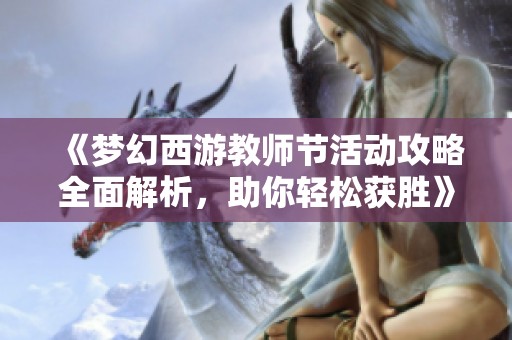 《梦幻西游教师节活动攻略全面解析，助你轻松获胜》