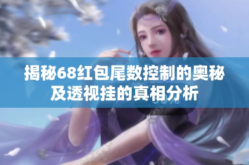 揭秘68红包尾数控制的奥秘及透视挂的真相分析