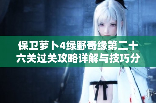 保卫萝卜4绿野奇缘第二十六关过关攻略详解与技巧分享