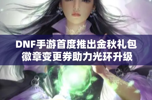 DNF手游首度推出金秋礼包 徽章变更券助力光环升级大提升