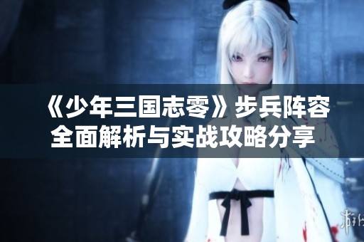 《少年三国志零》步兵阵容全面解析与实战攻略分享