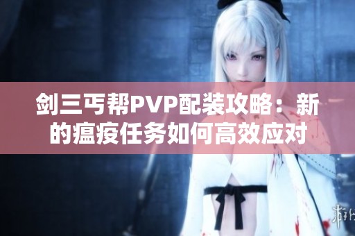 剑三丐帮PVP配装攻略：新的瘟疫任务如何高效应对