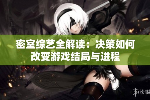 密室综艺全解读：决策如何改变游戏结局与进程