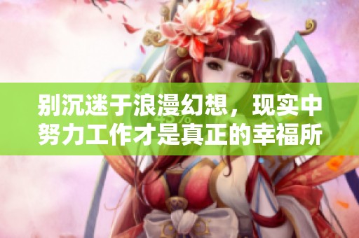 别沉迷于浪漫幻想，现实中努力工作才是真正的幸福所在