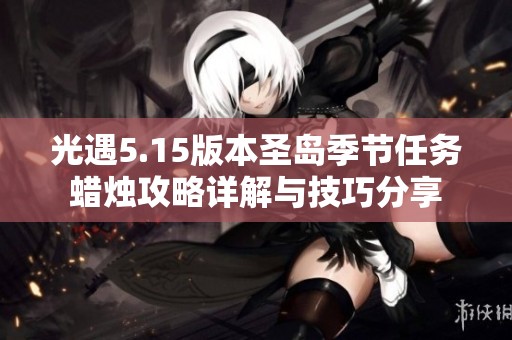 光遇5.15版本圣岛季节任务蜡烛攻略详解与技巧分享