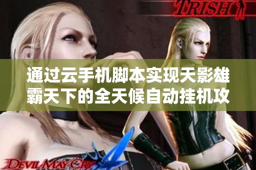 通过云手机脚本实现天影雄霸天下的全天候自动挂机攻略