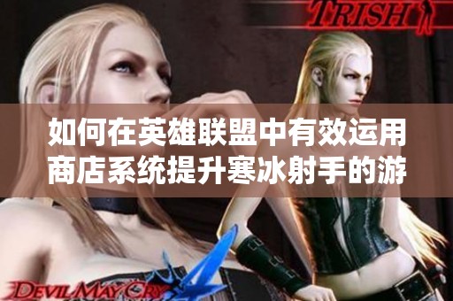 如何在英雄联盟中有效运用商店系统提升寒冰射手的游戏表现