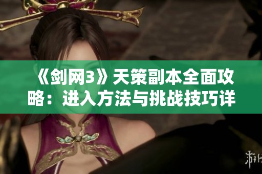 《剑网3》天策副本全面攻略：进入方法与挑战技巧详解