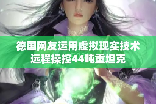 德国网友运用虚拟现实技术远程操控44吨重坦克