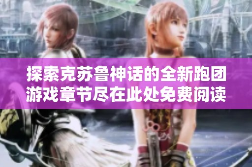 探索克苏鲁神话的全新跑团游戏章节尽在此处免费阅读