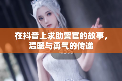 在抖音上求助警官的故事，温暖与勇气的传递