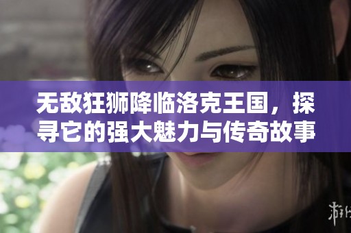 无敌狂狮降临洛克王国，探寻它的强大魅力与传奇故事