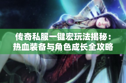 传奇私服一键宏玩法揭秘：热血装备与角色成长全攻略