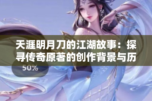天涯明月刀的江湖故事：探寻传奇原著的创作背景与历史意涵