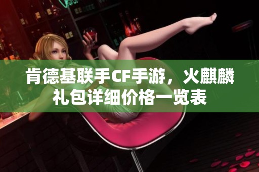 肯德基联手CF手游，火麒麟礼包详细价格一览表