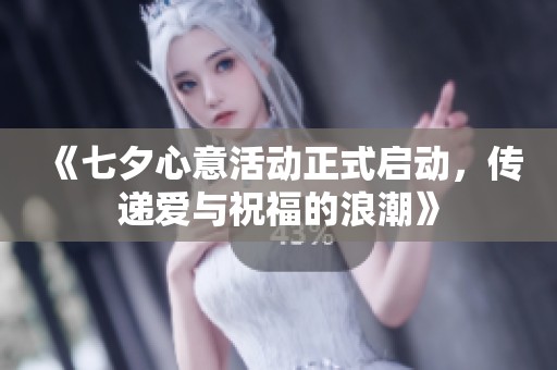 《七夕心意活动正式启动，传递爱与祝福的浪潮》